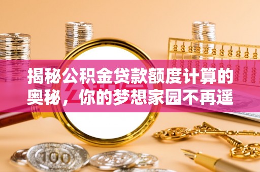 金溪揭秘公积金贷款额度计算的奥秘，你的梦想家园不再遥不可及