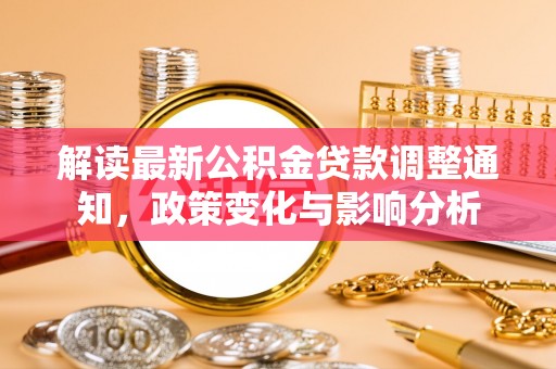 金溪解读最新公积金贷款调整通知，政策变化与影响分析
