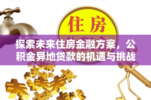 金溪探索未来住房金融方案，公积金异地贷款的机遇与挑战