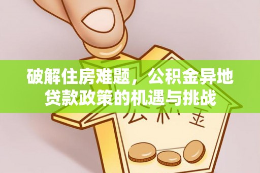 金溪破解住房难题，公积金异地贷款政策的机遇与挑战