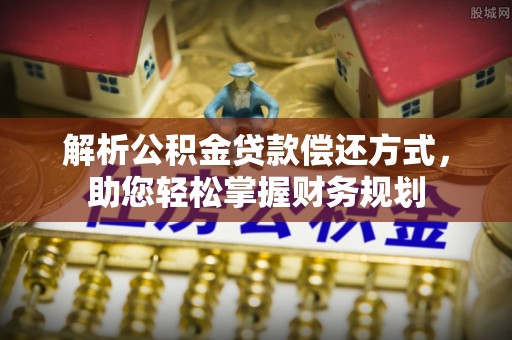 金溪解析公积金贷款偿还方式，助您轻松掌握财务规划