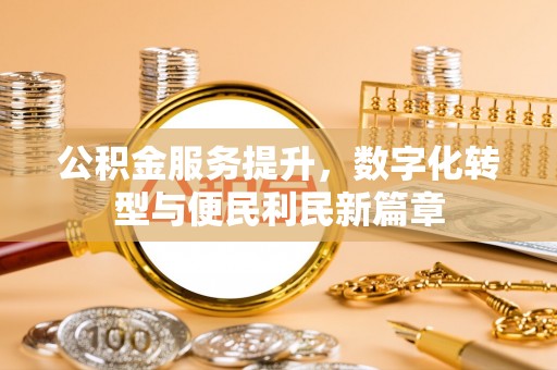 金溪公积金服务提升，数字化转型与便民利民新篇章