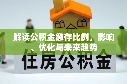 金溪解读公积金缴存比例，影响、优化与未来趋势