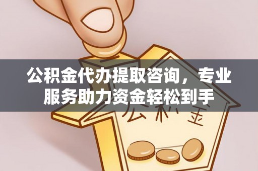 金溪公积金代办提取咨询，专业服务助力资金轻松到手