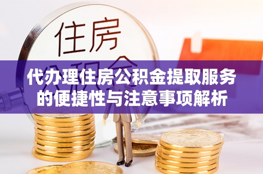 金溪代办理住房公积金提取服务的便捷性与注意事项解析
