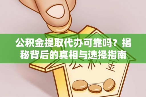金溪公积金提取代办可靠吗？揭秘背后的真相与选择指南