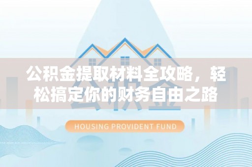 金溪公积金提取材料全攻略，轻松搞定你的财务自由之路