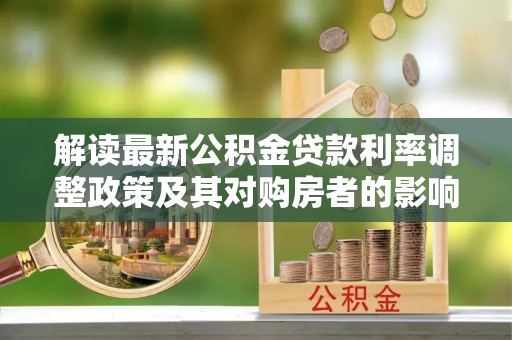 金溪解读最新公积金贷款利率调整政策及其对购房者的影响