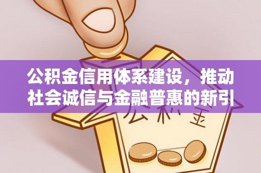 金溪公积金信用体系建设，推动社会诚信与金融普惠的新引擎