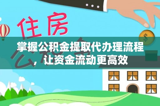 金溪掌握公积金提取代办理流程，让资金流动更高效