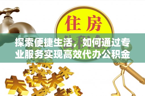 金溪探索便捷生活，如何通过专业服务实现高效代办公积金提取