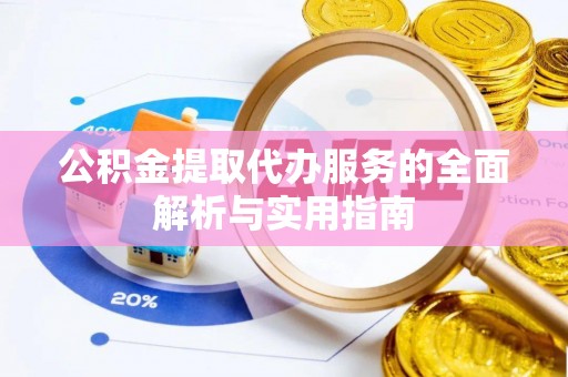 金溪公积金提取代办服务的全面解析与实用指南