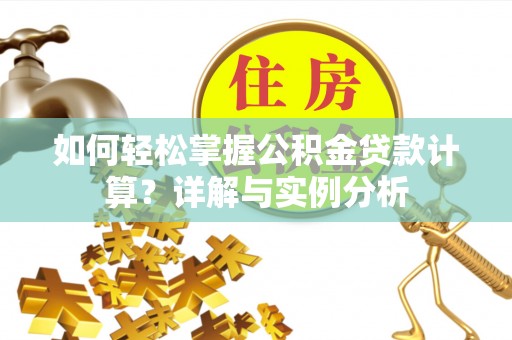 金溪如何轻松掌握公积金贷款计算？详解与实例分析