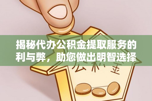 金溪揭秘代办公积金提取服务的利与弊，助您做出明智选择