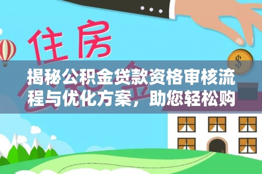 金溪揭秘公积金贷款资格审核流程与优化方案，助您轻松购房