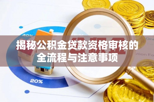 金溪揭秘公积金贷款资格审核的全流程与注意事项