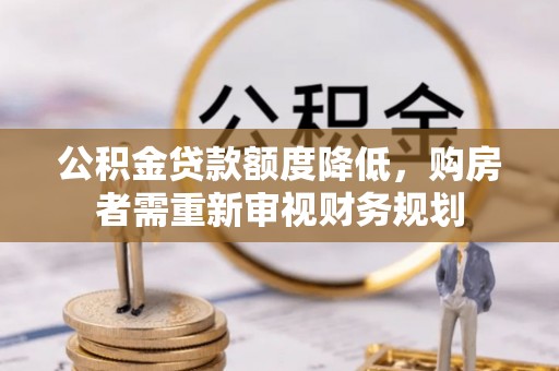 金溪公积金贷款额度降低，购房者需重新审视财务规划