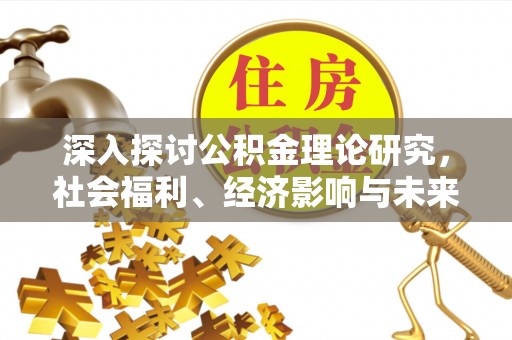 金溪深入探讨公积金理论研究，社会福利、经济影响与未来展望