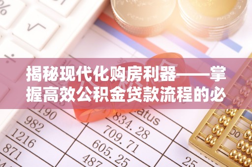 金溪揭秘现代化购房利器——掌握高效公积金贷款流程的必备指南