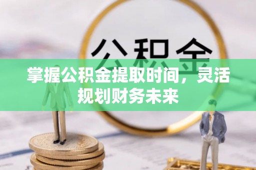 金溪掌握公积金提取时间，灵活规划财务未来