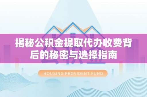 金溪揭秘公积金提取代办收费背后的秘密与选择指南