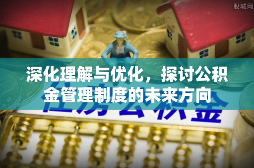金溪深化理解与优化，探讨公积金管理制度的未来方向