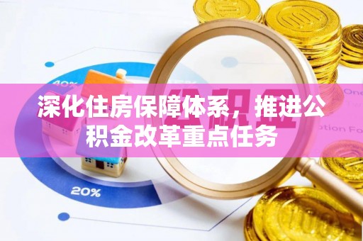 金溪深化住房保障体系，推进公积金改革重点任务
