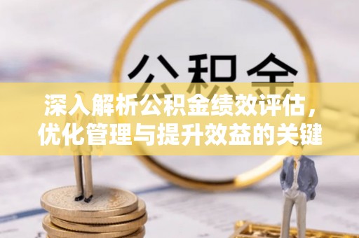 金溪深入解析公积金绩效评估，优化管理与提升效益的关键路径