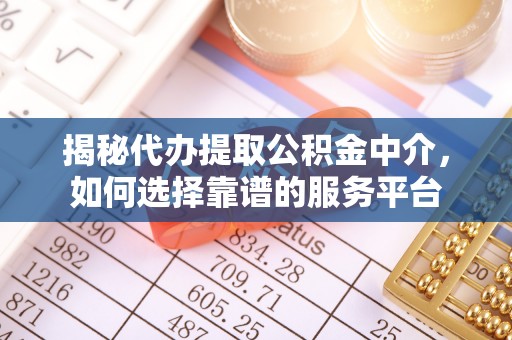 金溪揭秘代办提取公积金中介，如何选择靠谱的服务平台