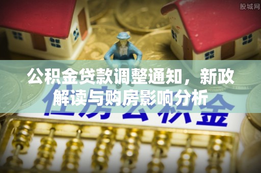 金溪公积金贷款调整通知，新政解读与购房影响分析