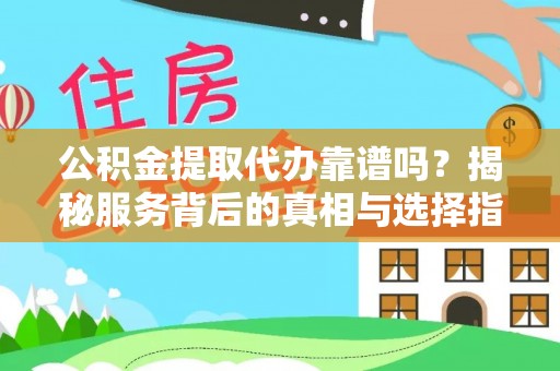 金溪公积金提取代办靠谱吗？揭秘服务背后的真相与选择指南