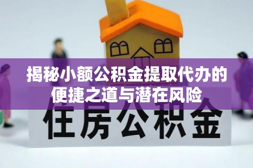 金溪揭秘小额公积金提取代办的便捷之道与潜在风险