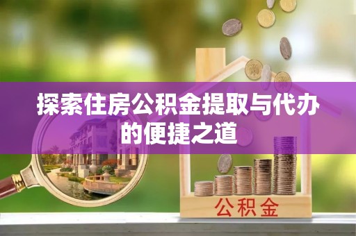 金溪探索住房公积金提取与代办的便捷之道