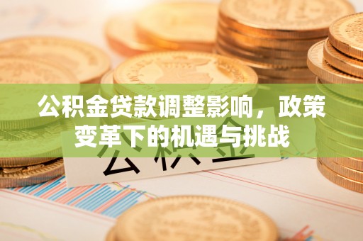金溪公积金贷款调整影响，政策变革下的机遇与挑战