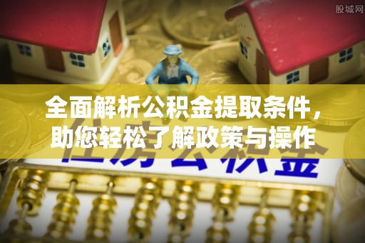 金溪全面解析公积金提取条件，助您轻松了解政策与操作
