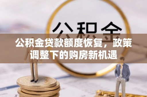 金溪公积金贷款额度恢复，政策调整下的购房新机遇