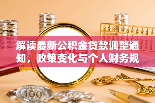 金溪解读最新公积金贷款调整通知，政策变化与个人财务规划的影响