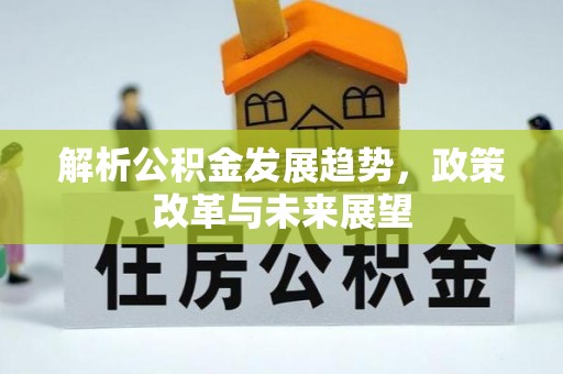 金溪解析公积金发展趋势，政策改革与未来展望