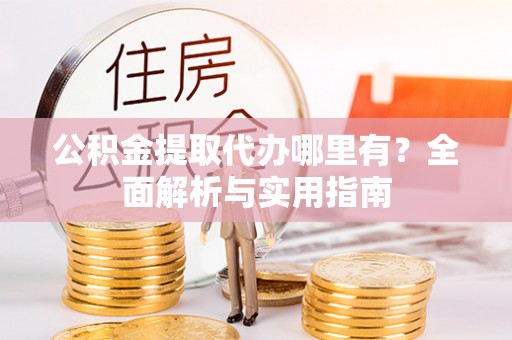 金溪公积金提取代办哪里有？全面解析与实用指南