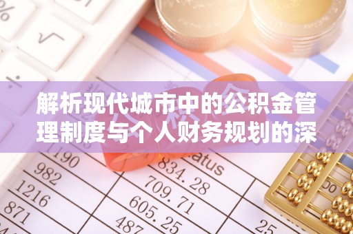 金溪解析现代城市中的公积金管理制度与个人财务规划的深度关联