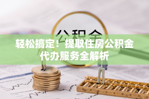 金溪轻松搞定！提取住房公积金代办服务全解析
