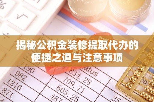 金溪揭秘公积金装修提取代办的便捷之道与注意事项