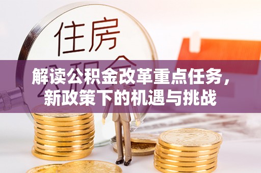金溪解读公积金改革重点任务，新政策下的机遇与挑战