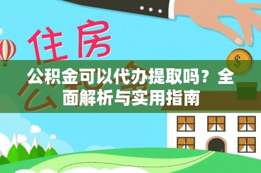 金溪公积金可以代办提取吗？全面解析与实用指南