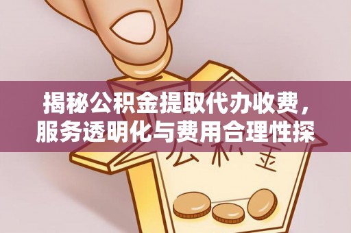 金溪揭秘公积金提取代办收费，服务透明化与费用合理性探讨
