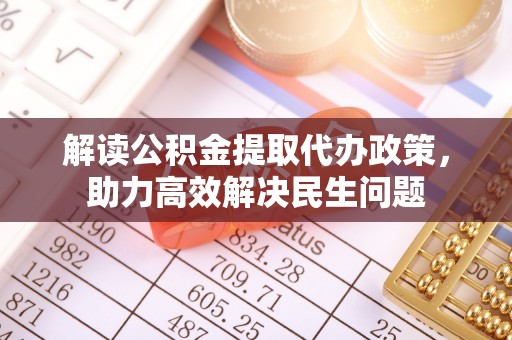 金溪解读公积金提取代办政策，助力高效解决民生问题