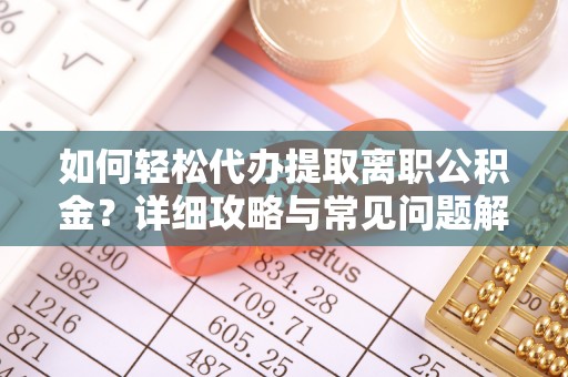 金溪如何轻松代办提取离职公积金？详细攻略与常见问题解析
