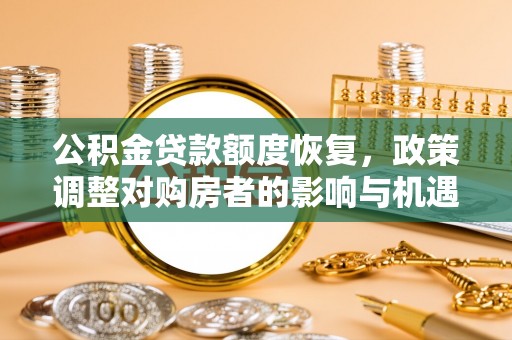 金溪公积金贷款额度恢复，政策调整对购房者的影响与机遇