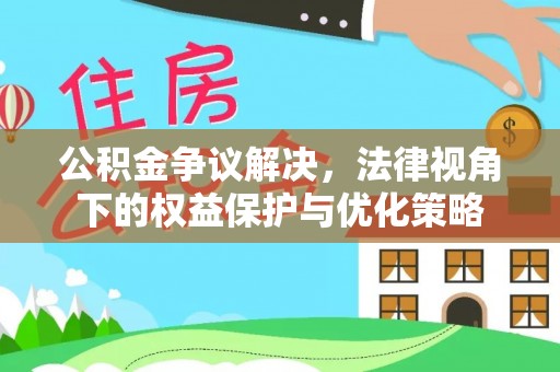 金溪公积金争议解决，法律视角下的权益保护与优化策略