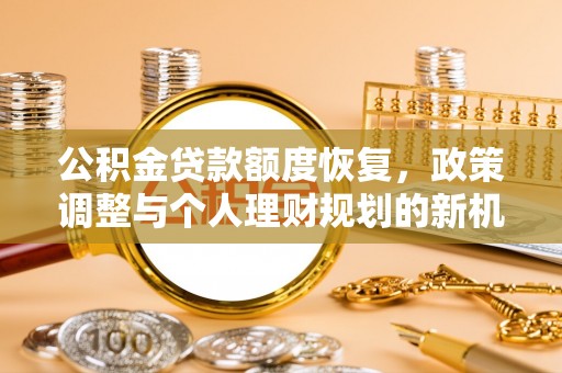 金溪公积金贷款额度恢复，政策调整与个人理财规划的新机遇